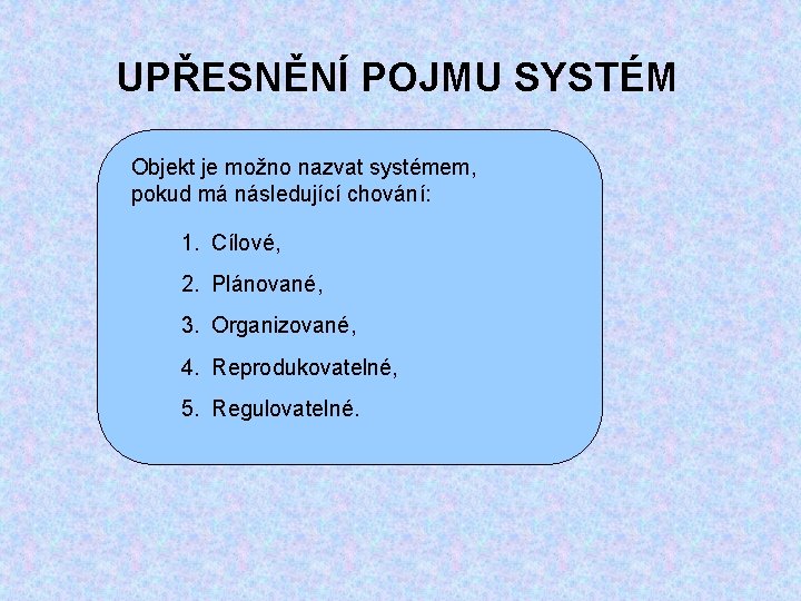 UPŘESNĚNÍ POJMU SYSTÉM Objekt je možno nazvat systémem, pokud má následující chování: 1. Cílové,