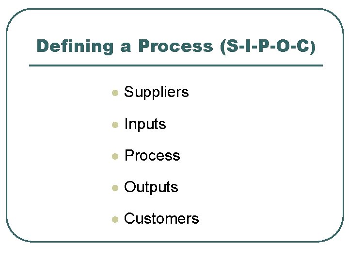 Defining a Process (S-I-P-O-C) l Suppliers l Inputs l Process l Outputs l Customers