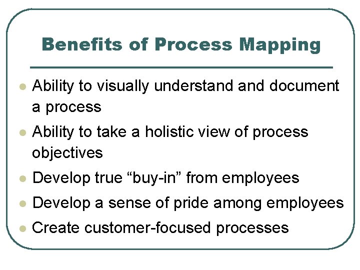 Benefits of Process Mapping l Ability to visually understand document a process l Ability