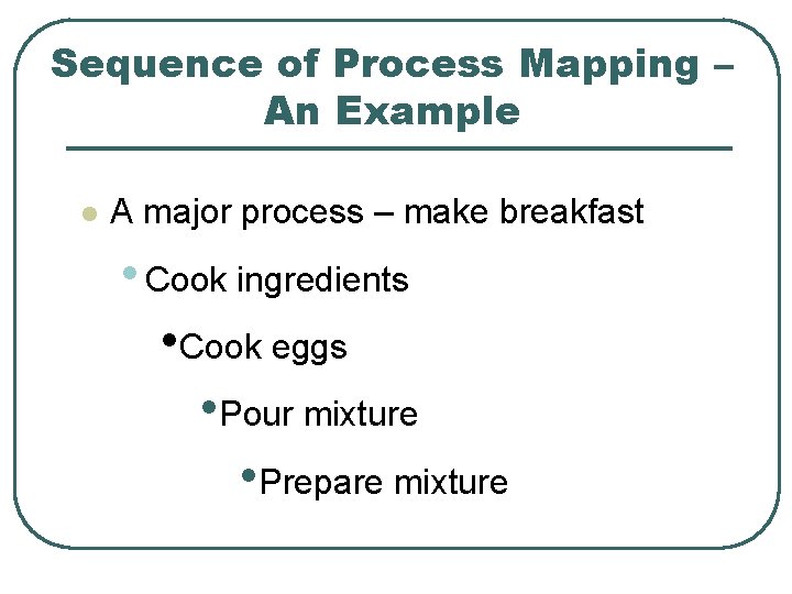 Sequence of Process Mapping – An Example l A major process – make breakfast