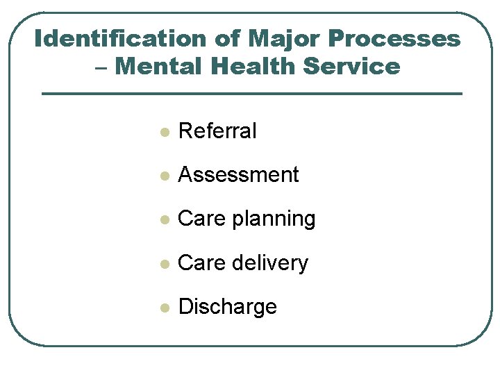 Identification of Major Processes – Mental Health Service l Referral l Assessment l Care