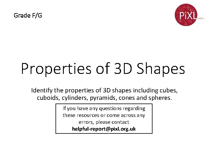 Grade F/G Properties of 3 D Shapes Identify the properties of 3 D shapes