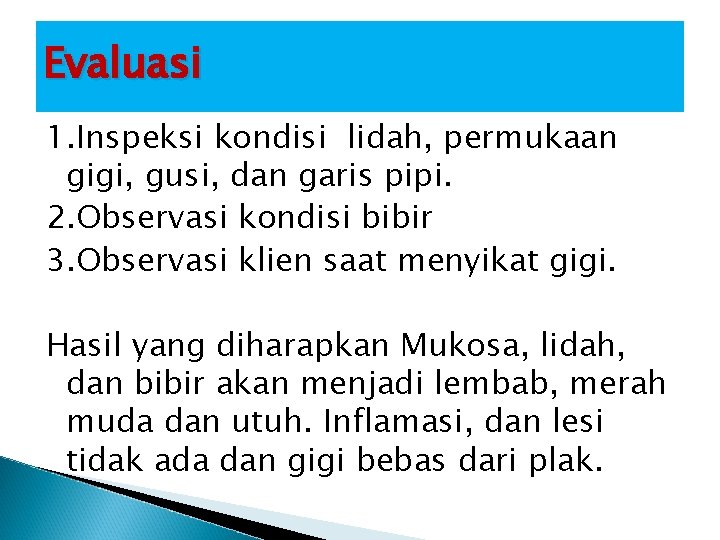 Evaluasi 1. Inspeksi kondisi lidah, permukaan gigi, gusi, dan garis pipi. 2. Observasi kondisi