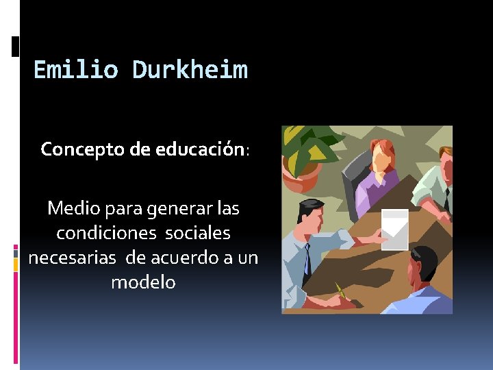 Emilio Durkheim Concepto de educación: Medio para generar las condiciones sociales necesarias de acuerdo