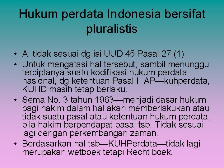 Hukum perdata Indonesia bersifat pluralistis • A. tidak sesuai dg isi UUD 45 Pasal