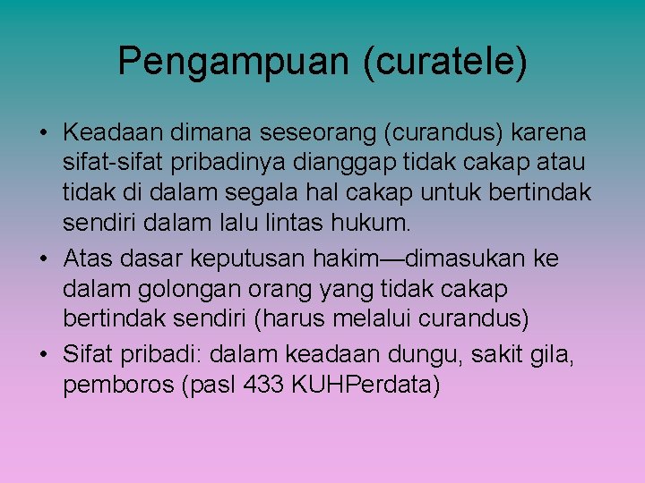 Pengampuan (curatele) • Keadaan dimana seseorang (curandus) karena sifat-sifat pribadinya dianggap tidak cakap atau