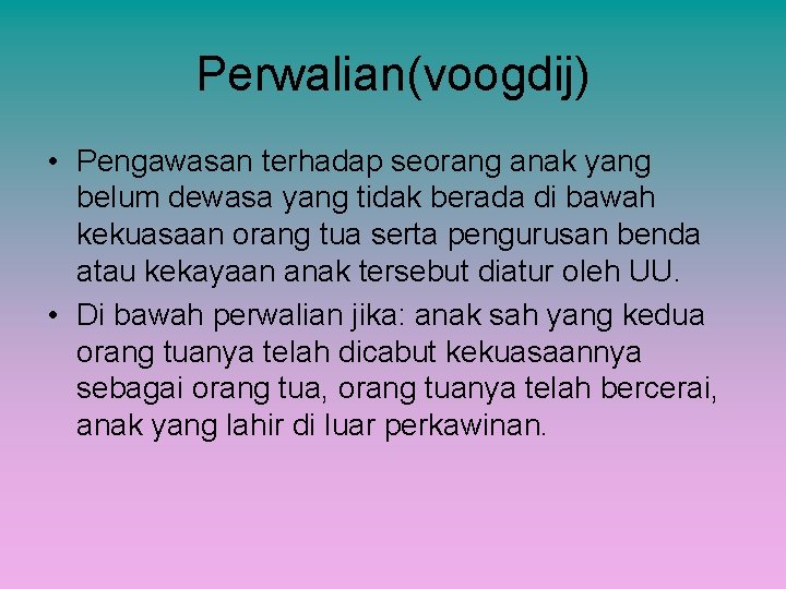 Perwalian(voogdij) • Pengawasan terhadap seorang anak yang belum dewasa yang tidak berada di bawah