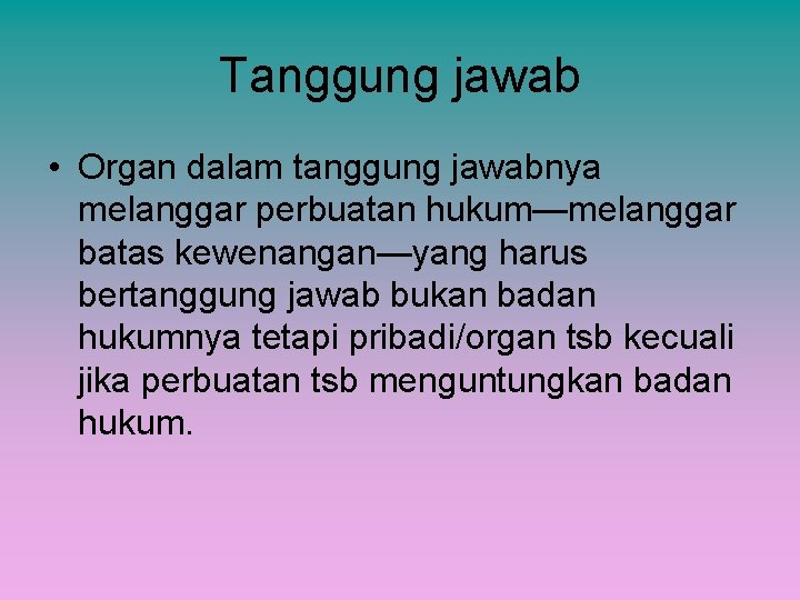 Tanggung jawab • Organ dalam tanggung jawabnya melanggar perbuatan hukum—melanggar batas kewenangan—yang harus bertanggung