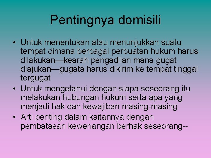 Pentingnya domisili • Untuk menentukan atau menunjukkan suatu tempat dimana berbagai perbuatan hukum harus