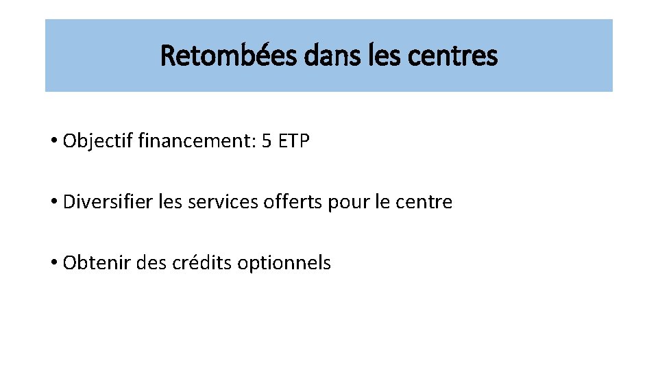 Retombées dans les centres • Objectif financement: 5 ETP • Diversifier les services offerts