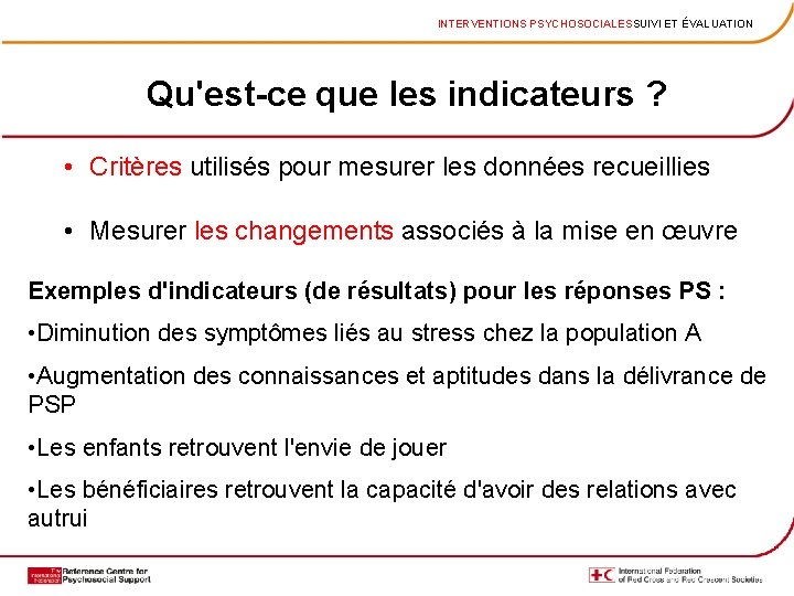 INTERVENTIONS PSYCHOSOCIALESSUIVI ET ÉVALUATION Qu'est-ce que les indicateurs ? • Critères utilisés pour mesurer