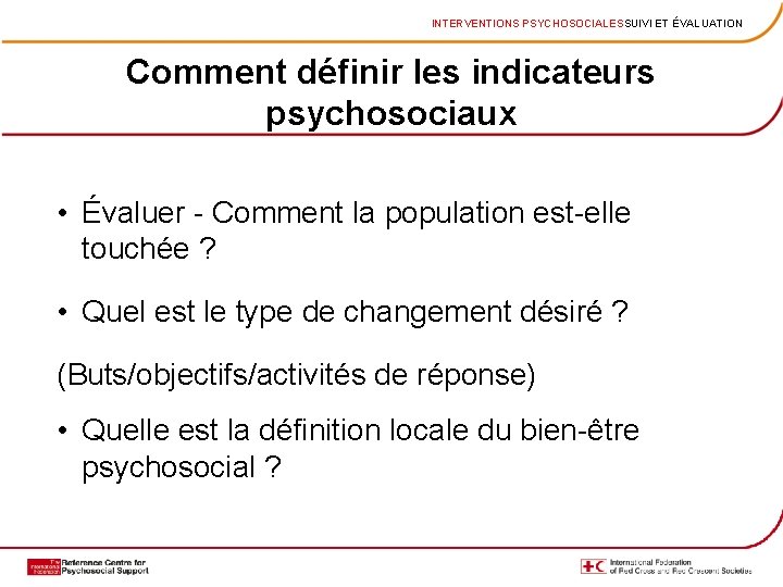 INTERVENTIONS PSYCHOSOCIALESSUIVI ET ÉVALUATION Comment définir les indicateurs psychosociaux • Évaluer - Comment la