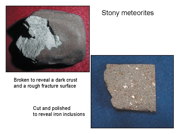 Stony meteorites Broken to reveal a dark crust and a rough fracture surface Cut