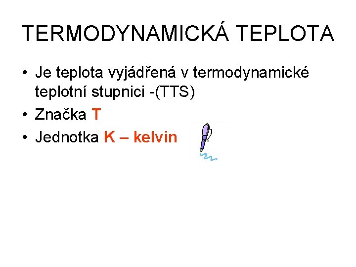 TERMODYNAMICKÁ TEPLOTA • Je teplota vyjádřená v termodynamické teplotní stupnici -(TTS) • Značka T