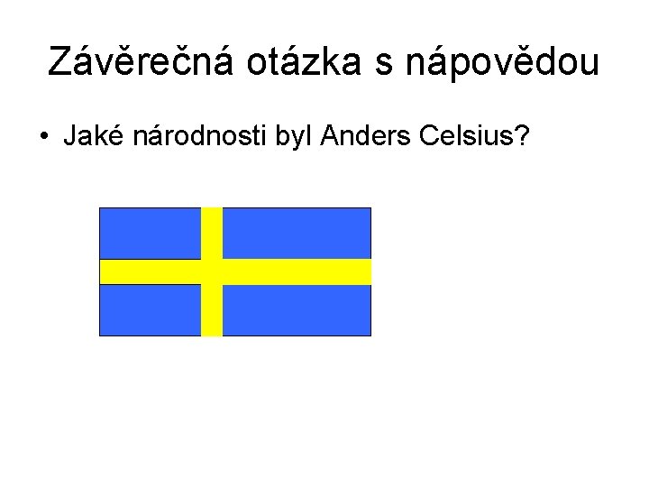 Závěrečná otázka s nápovědou • Jaké národnosti byl Anders Celsius? 