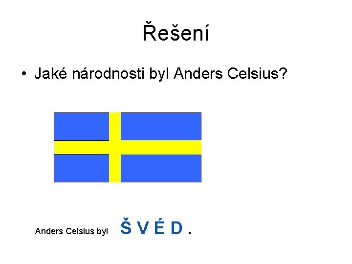 Řešení • Jaké národnosti byl Anders Celsius? Anders Celsius byl ŠVÉD. 