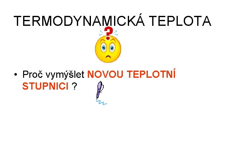 TERMODYNAMICKÁ TEPLOTA • Proč vymýšlet NOVOU TEPLOTNÍ STUPNICI ? 