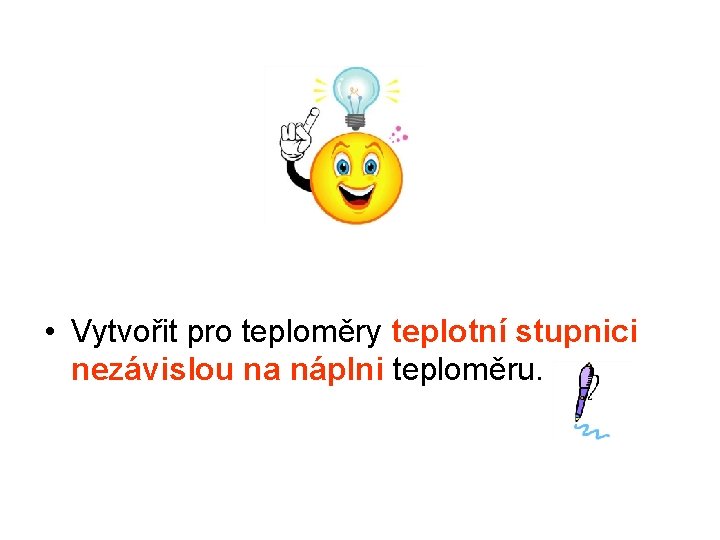  • Vytvořit pro teploměry teplotní stupnici nezávislou na náplni teploměru. 