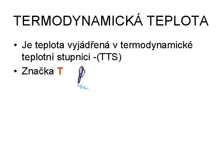 TERMODYNAMICKÁ TEPLOTA • Je teplota vyjádřená v termodynamické teplotní stupnici -(TTS) • Značka T