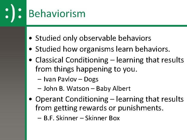 Behaviorism • Studied only observable behaviors • Studied how organisms learn behaviors. • Classical