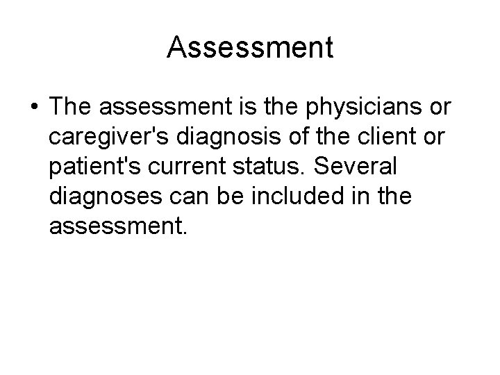 Assessment • The assessment is the physicians or caregiver's diagnosis of the client or Assessment • The assessment is the physicians or caregiver's diagnosis of the client or