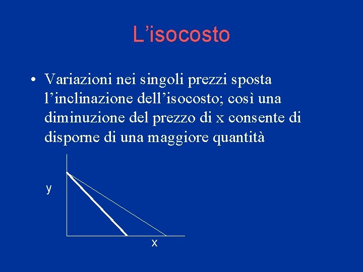 L’isocosto • Variazioni nei singoli prezzi sposta l’inclinazione dell’isocosto; così una diminuzione del prezzo