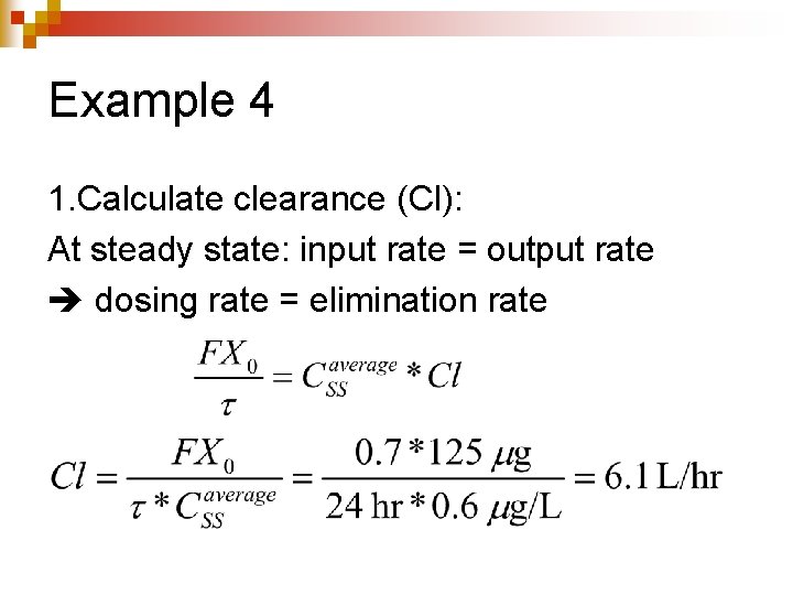 Example 4 1. Calculate clearance (Cl): At steady state: input rate = output rate