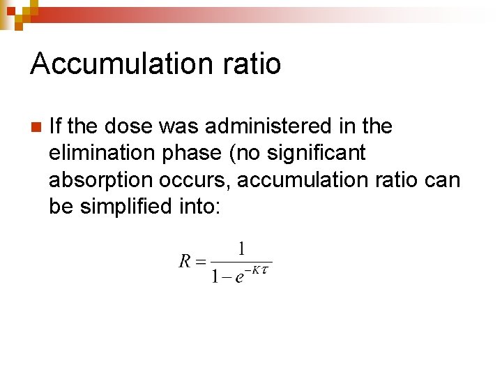 Accumulation ratio n If the dose was administered in the elimination phase (no significant