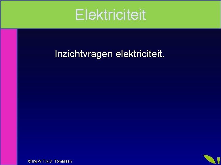 Elektriciteit Inzichtvragen elektriciteit. © Ing W. T. N. G. Tomassen Elektriciteit Inzichtvragen elektriciteit. © Ing W. T. N. G. Tomassen