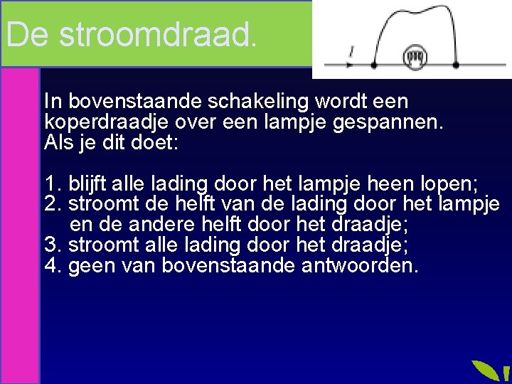 De stroomdraad. In bovenstaande schakeling wordt een koperdraadje over een lampje gespannen. Als je