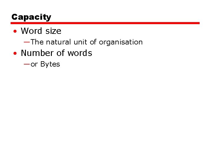 Capacity • Word size —The natural unit of organisation • Number of words —or