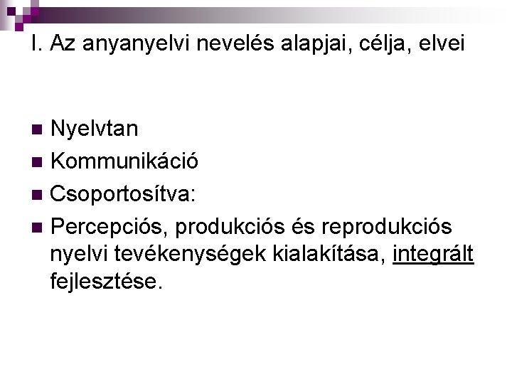 I. Az anyanyelvi nevelés alapjai, célja, elvei Nyelvtan n Kommunikáció n Csoportosítva: n Percepciós,