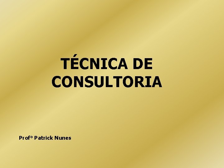 TÉCNICA DE CONSULTORIA Prof° Patrick Nunes 