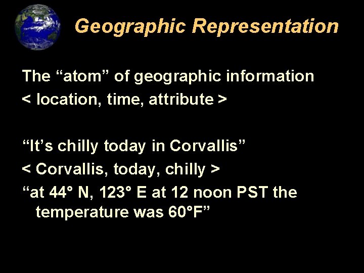 Geographic Representation The “atom” of geographic information < location, time, attribute > “It’s chilly