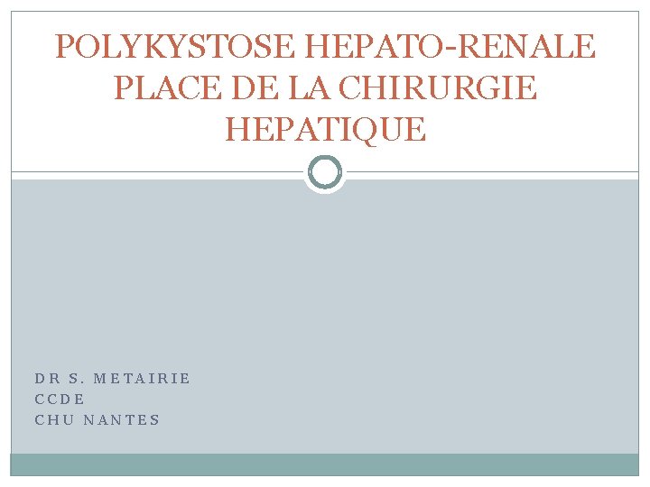POLYKYSTOSE HEPATO-RENALE PLACE DE LA CHIRURGIE HEPATIQUE DR S. METAIRIE CCDE CHU NANTES 