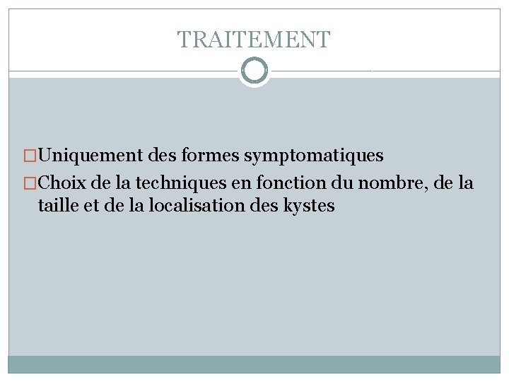 TRAITEMENT �Uniquement des formes symptomatiques �Choix de la techniques en fonction du nombre, de