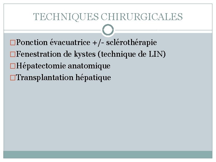 TECHNIQUES CHIRURGICALES �Ponction évacuatrice +/- sclérothérapie �Fenestration de kystes (technique de LIN) �Hépatectomie anatomique