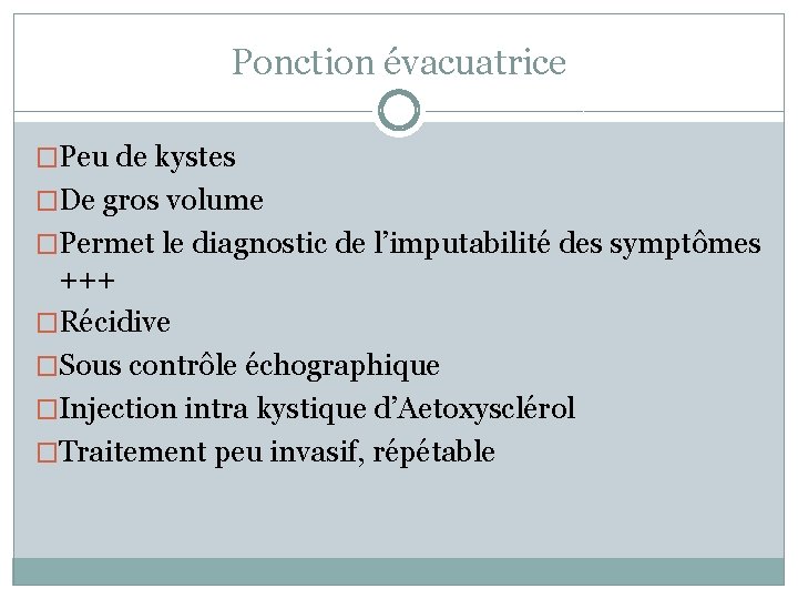 Ponction évacuatrice �Peu de kystes �De gros volume �Permet le diagnostic de l’imputabilité des