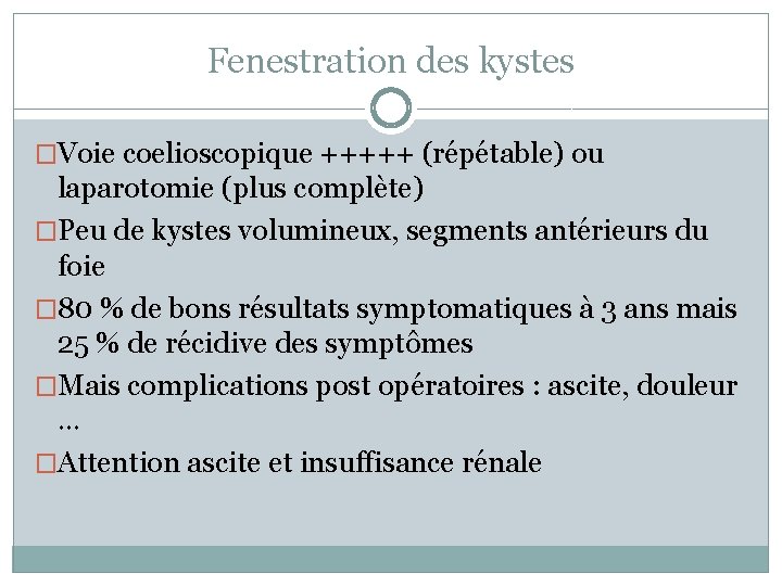 Fenestration des kystes �Voie coelioscopique +++++ (répétable) ou laparotomie (plus complète) �Peu de kystes