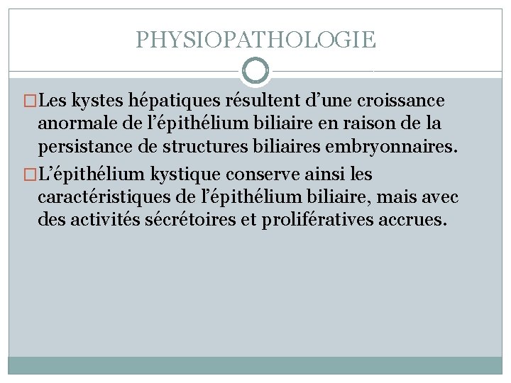 PHYSIOPATHOLOGIE �Les kystes hépatiques résultent d’une croissance anormale de l’épithélium biliaire en raison de