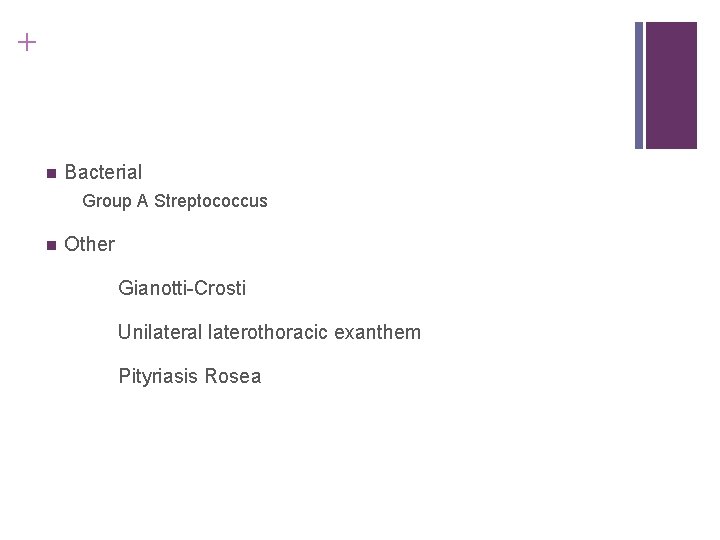 + n Bacterial Group A Streptococcus n Other Gianotti-Crosti Unilateral laterothoracic exanthem Pityriasis Rosea + n Bacterial Group A Streptococcus n Other Gianotti-Crosti Unilateral laterothoracic exanthem Pityriasis Rosea
