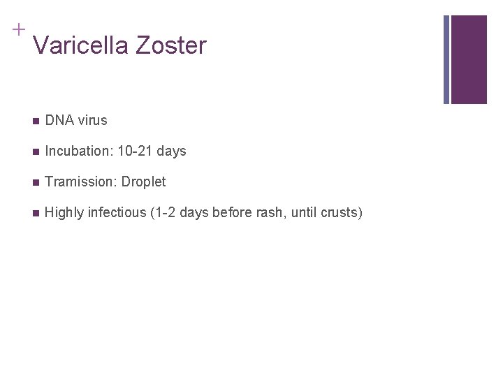 + Varicella Zoster n DNA virus n Incubation: 10 -21 days n Tramission: Droplet + Varicella Zoster n DNA virus n Incubation: 10 -21 days n Tramission: Droplet