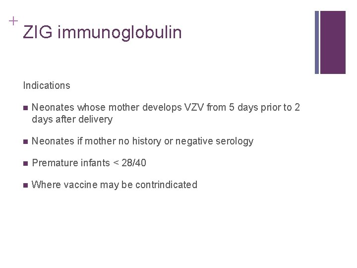 + ZIG immunoglobulin Indications n Neonates whose mother develops VZV from 5 days prior + ZIG immunoglobulin Indications n Neonates whose mother develops VZV from 5 days prior