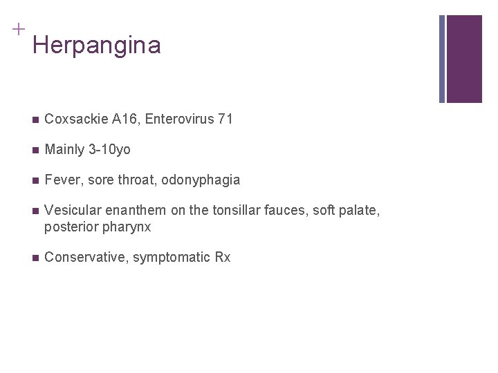 + Herpangina n Coxsackie A 16, Enterovirus 71 n Mainly 3 -10 yo n + Herpangina n Coxsackie A 16, Enterovirus 71 n Mainly 3 -10 yo n