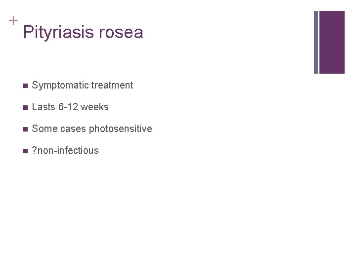 + Pityriasis rosea n Symptomatic treatment n Lasts 6 -12 weeks n Some cases + Pityriasis rosea n Symptomatic treatment n Lasts 6 -12 weeks n Some cases