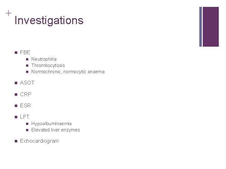 + Investigations n FBE n n n Neutrophilia Thrombocytosis Normochronic, normocytic anaema n ASOT + Investigations n FBE n n n Neutrophilia Thrombocytosis Normochronic, normocytic anaema n ASOT