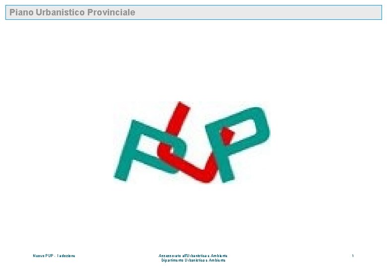 Piano Urbanistico Provinciale Nuovo PUP - I adozione Assessorato all’Urbanistica e Ambiente Dipartimento Urbanistica