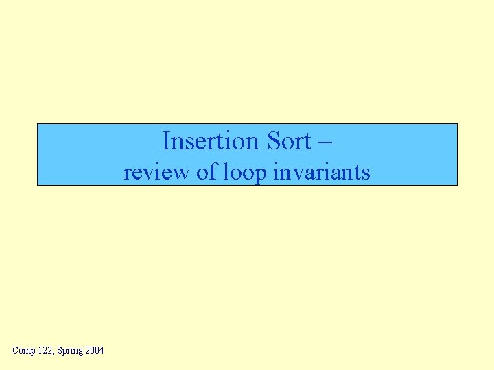 Insertion Sort – review of loop invariants Comp 122, Spring 2004 