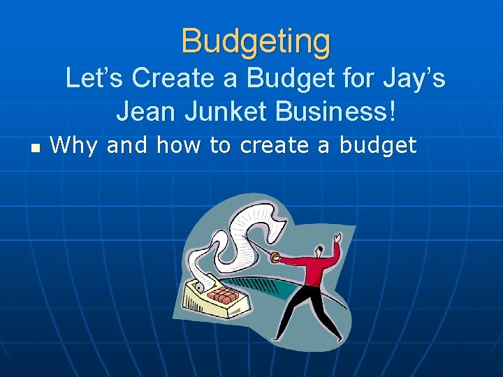 Budgeting Let’s Create a Budget for Jay’s Jean Junket Business! n Why and how