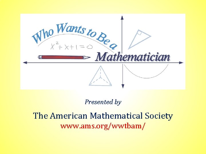 Presented by The American Mathematical Society www. ams. org/wwtbam/ 
